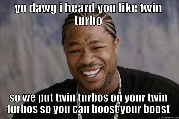 boost your boost - YO DAWG I HEARD YOU LIKE TWIN TURBO SO WE PUT TWIN TURBOS ON YOUR TWIN TURBOS SO YOU CAN BOOST YOUR BOOST Xzibit meme