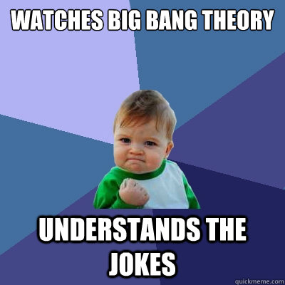 watches big bang theory  understands the jokes  Success Kid