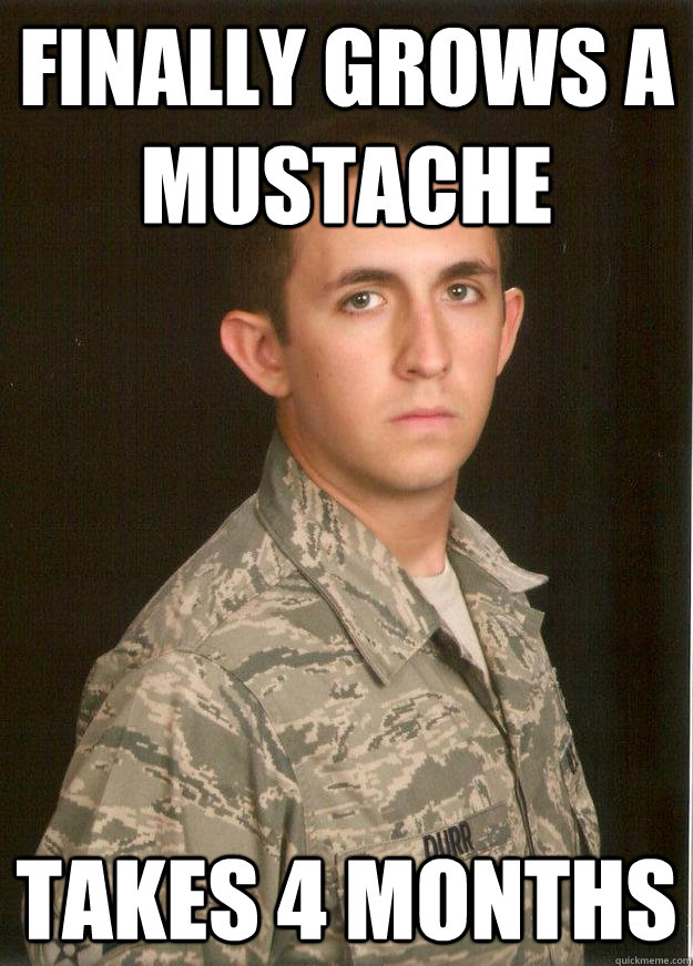 finally grows a mustache takes 4 months  Tech School Airman