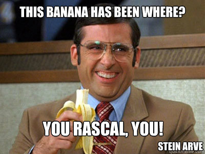 this banana has been where? you rascal, you! stein arve  Brick Tamland