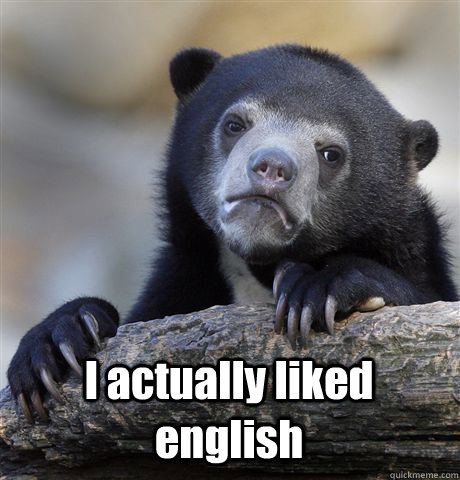  I actually liked english -  I actually liked english  Confession Bear