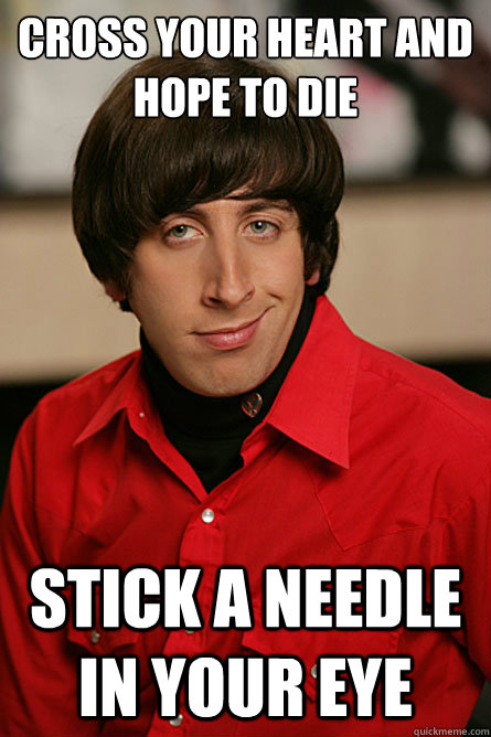 Cross your heart and hope to die Stick a needle in your eye  Pickup Line Scientist