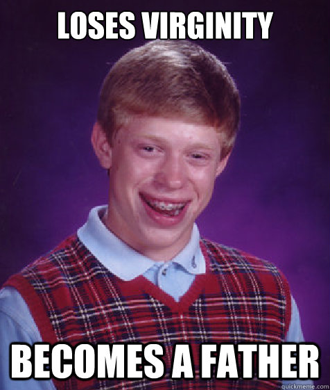 loses virginity becomes a father - loses virginity becomes a father  Bad Luck Brian