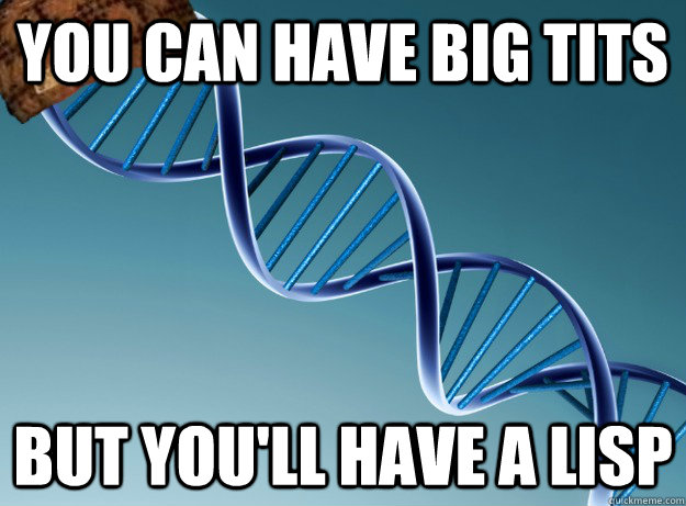 you can have big tits but you'll have a lisp - you can have big tits but you'll have a lisp  Scumbag Genetics