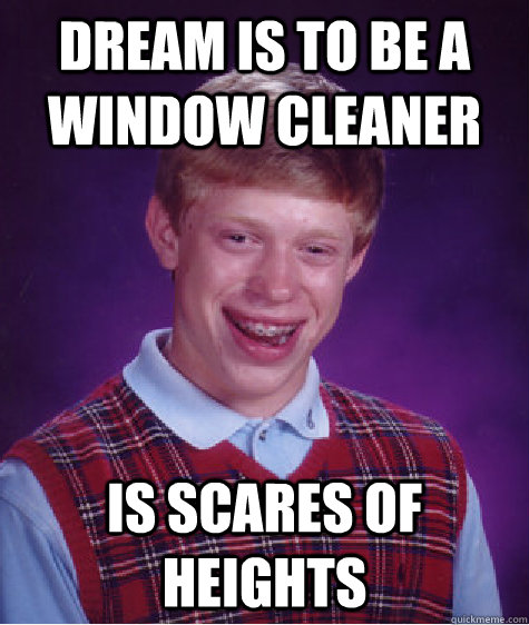 Dream is to be a window cleaner is scares of heights  Bad Luck Brian