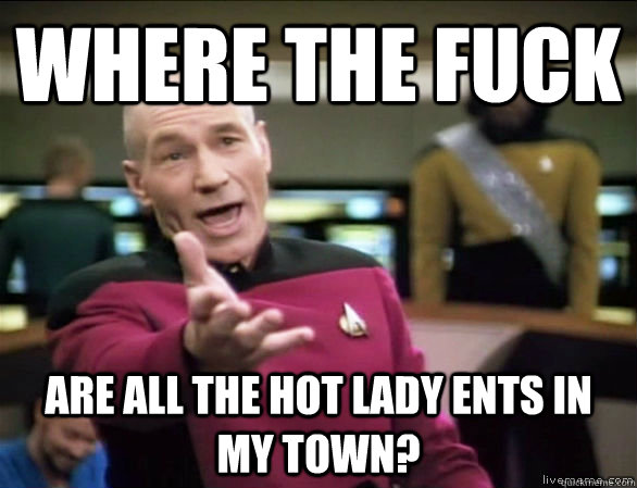 Where the fuck are all the hot lady ents in my town?  Annoyed Picard HD