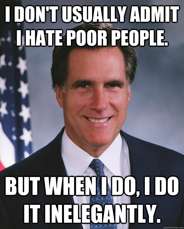 I don't usually admit I hate poor people. But when I do, I do it inelegantly. - I don't usually admit I hate poor people. But when I do, I do it inelegantly.  Mitt Romney