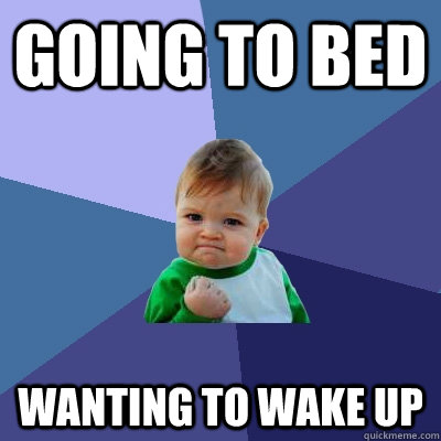 Going to bed wanting to wake up - Going to bed wanting to wake up  Success Kid