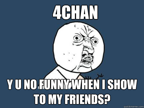 4chan y u no funny when i show to my friends?  Y U No