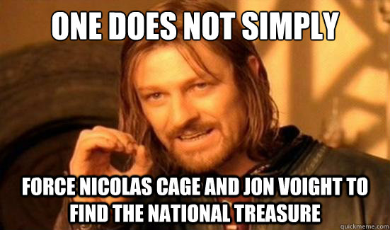 One Does Not Simply force nicolas cage and jon voight to find the national treasure  Boromir