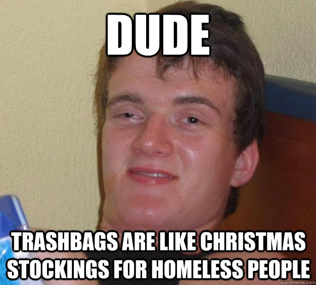 dude Trashbags are like christmas stockings for homeless people - dude Trashbags are like christmas stockings for homeless people  10 Guy