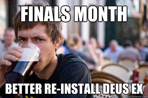 Finals month better re-install deus ex  Lazy College Senior