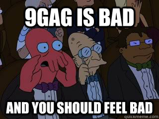 9gag is bad and you should feel bad  Bad Zoidberg