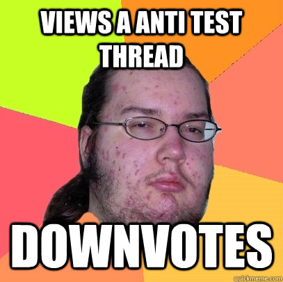 Views a anti test thread downvotes  Butthurt Dweller