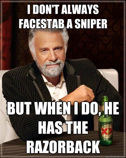 I don't always facestab a sniper But when I do, he has the razorback - I don't always facestab a sniper But when I do, he has the razorback  The Most Interesting Man In The World