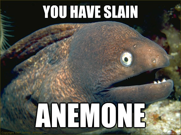 you have slain  anemone  Bad Joke Eel