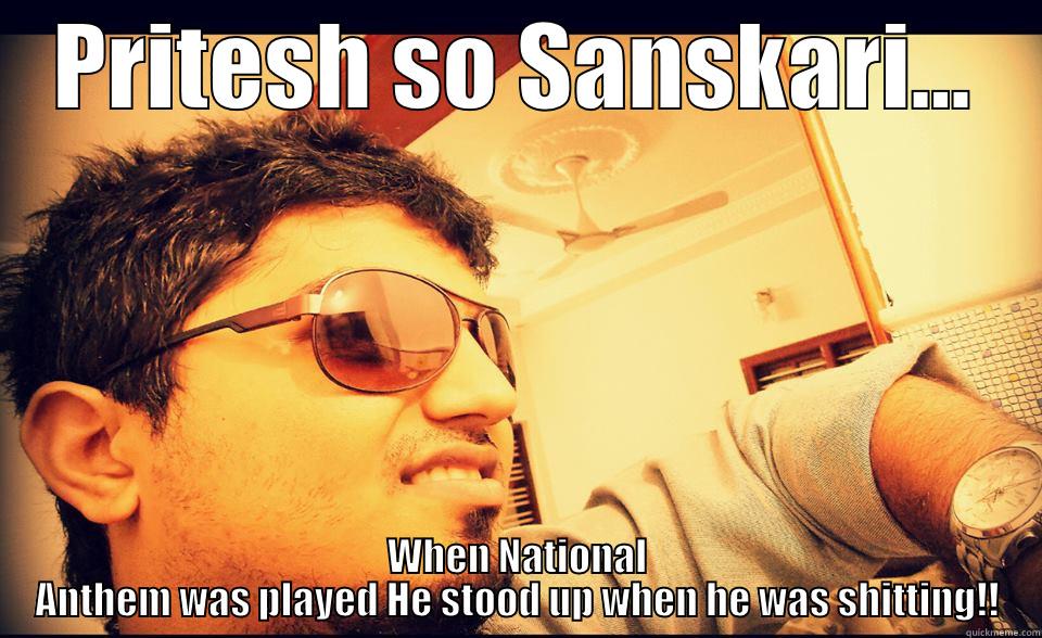 Sanskar Attack - PRITESH SO SANSKARI... WHEN NATIONAL ANTHEM WAS PLAYED HE STOOD UP WHEN HE WAS SHITTING!! Misc