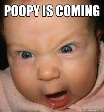 poopy is coming   Angry baby