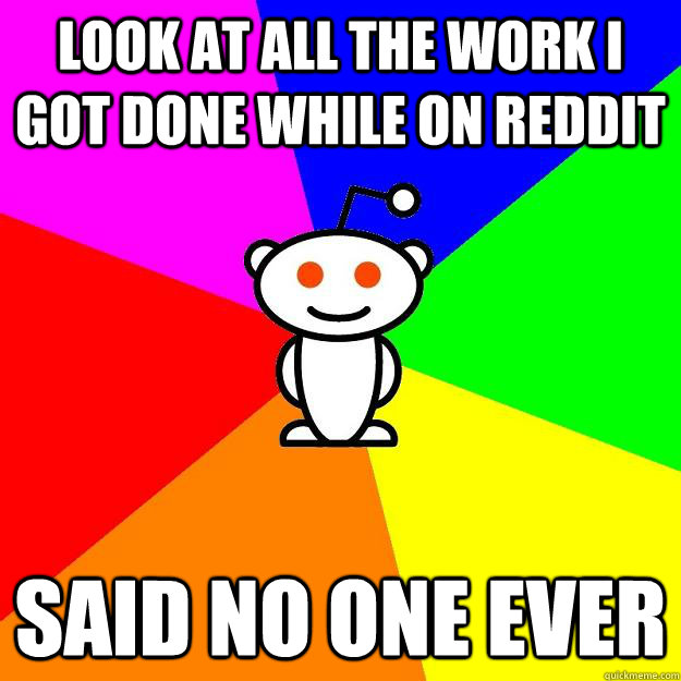 Look at all the work I got done while on Reddit Said no one ever  Reddit Alien