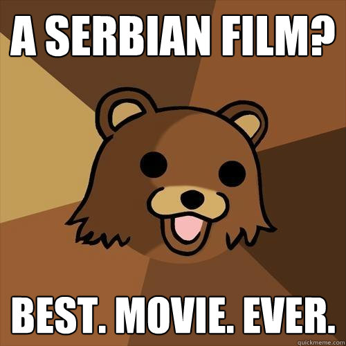 A Serbian Film? Best. Movie. ever.  Pedobear