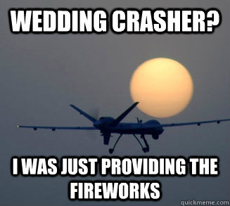 Wedding Crasher? i was just providing the fireworks  Drunken Drone