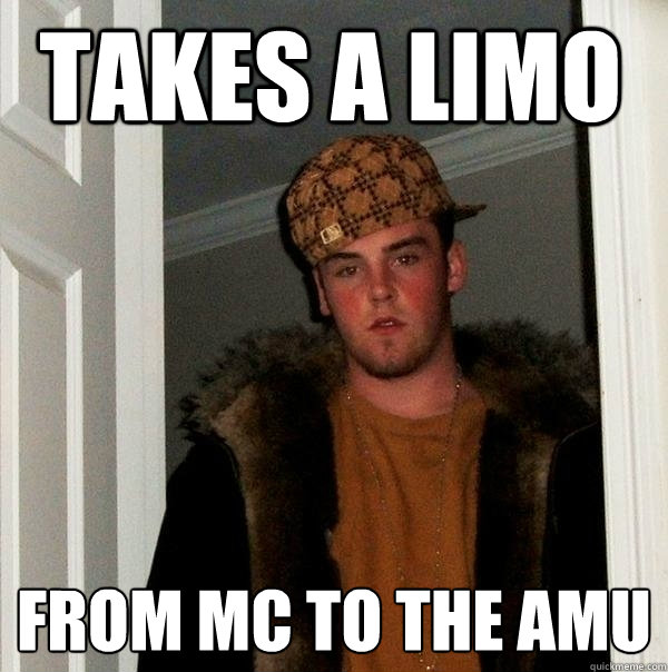 takes a limo  from MC to the AMU  Scumbag Steve