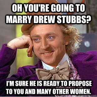 Oh You're Going to Marry Drew Stubbs?  I'm sure he is ready to propose to you and many other women.  Condescending Wonka