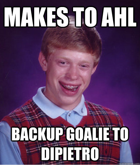 makes to ahl  backup goalie to dipietro  Bad Luck Brian