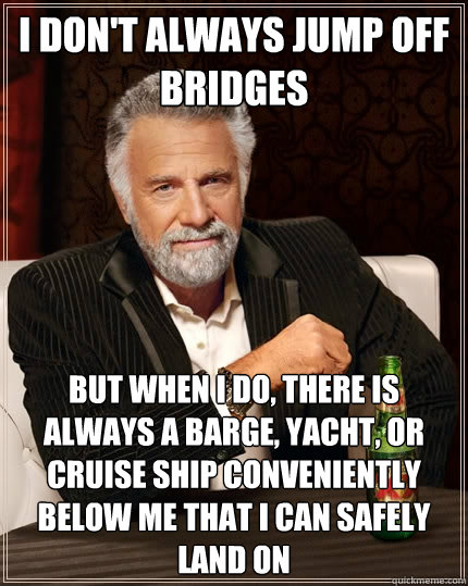 I don't always jump off bridges but when I do, There is always a barge, Yacht, or Cruise ship conveniently below me that I can safely land on - I don't always jump off bridges but when I do, There is always a barge, Yacht, or Cruise ship conveniently below me that I can safely land on  The Most Interesting Man In The World