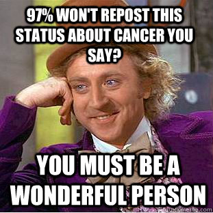 97% won't repost this status about cancer you say? You must be a wonderful person  Condescending Wonka