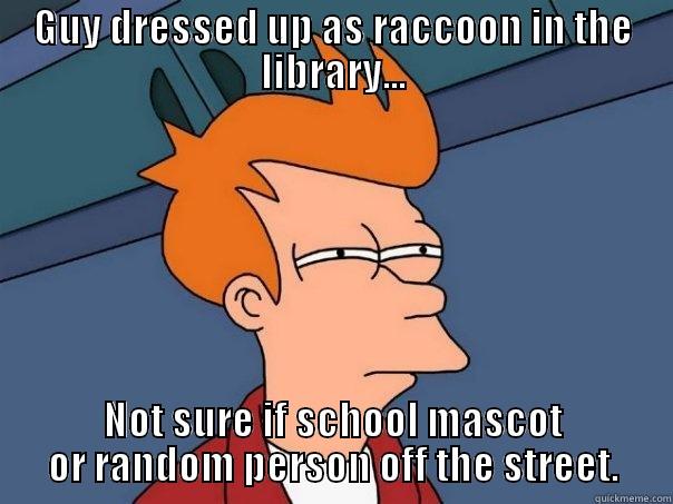 GUY DRESSED UP AS RACCOON IN THE LIBRARY... NOT SURE IF SCHOOL MASCOT OR RANDOM PERSON OFF THE STREET. Futurama Fry