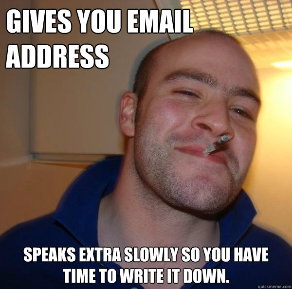 Gives you email Address Speaks extra slowly so you have time to write it down. - Gives you email Address Speaks extra slowly so you have time to write it down.  Misc