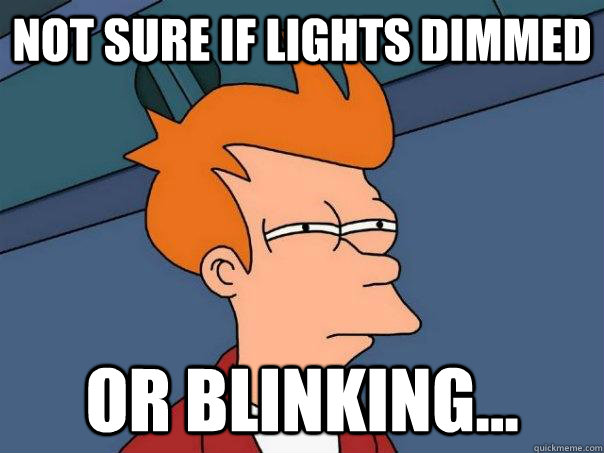 Not sure if lights dimmed or blinking...  Futurama Fry