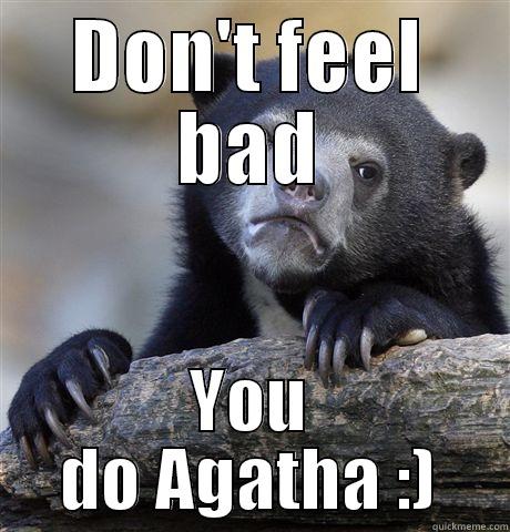 Feel Horrible - DON'T FEEL BAD YOU DO AGATHA :) Confession Bear