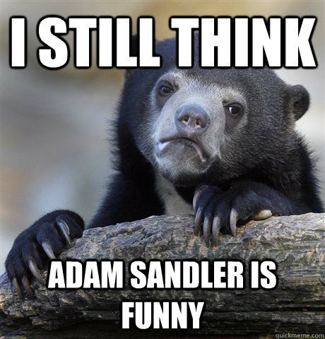 I still think Adam Sandler is funny - I still think Adam Sandler is funny  Confession Bear