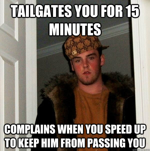 tailgates you for 15 minutes complains when you speed up to keep him from passing you  Scumbag Steve