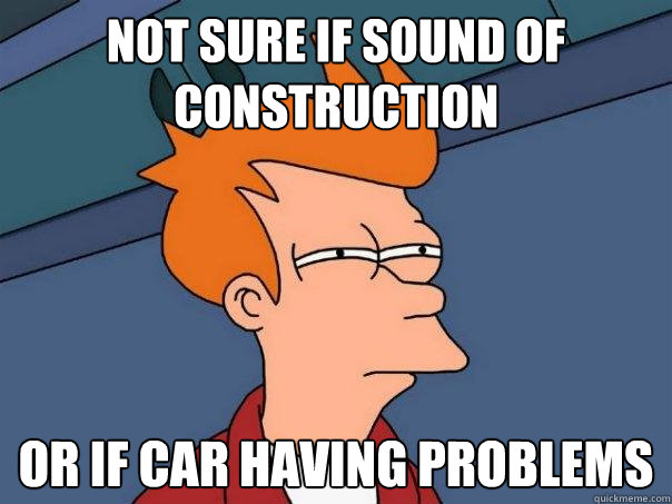 Not sure if sound of construction Or if car having problems  Futurama Fry