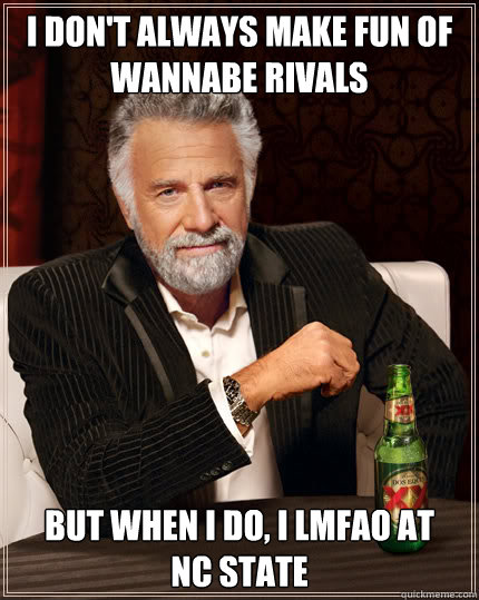 I don't always make fun of wannabe rivals But when I do, I LMFAO at        NC State  Dos Equis man