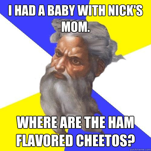 i had a baby with nick's mom. where are the ham flavored cheetos?  Advice God