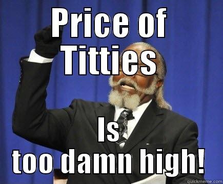 PRICE OF TITTIES IS TOO DAMN HIGH! Too Damn High