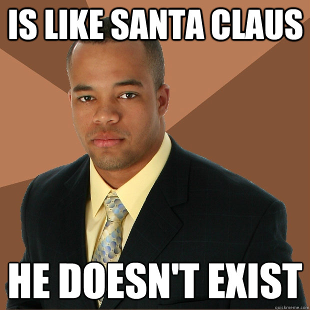 is like santa claus he doesn't exist   Successful Black Man