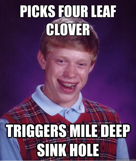 picks four leaf clover triggers mile deep sink hole  Bad Luck Brian