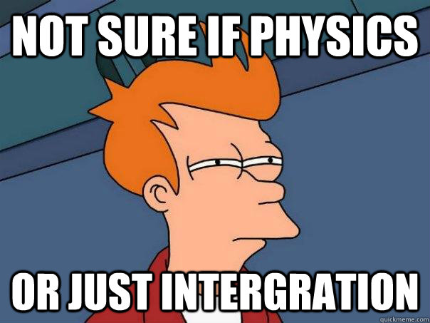 Not sure if Physics Or just Intergration  Futurama Fry