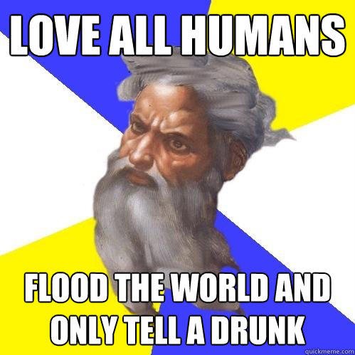 Love all humans flood the world and only tell a drunk - Love all humans flood the world and only tell a drunk  Advice God