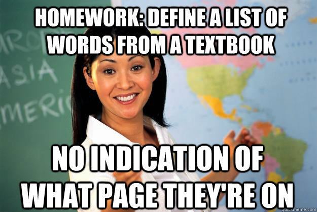 Homework: define a list of words from a textbook No indication of what page they're on  Unhelpful High School Teacher