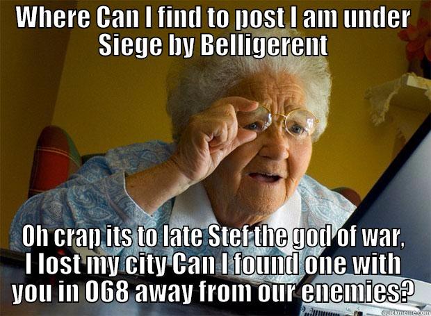 WHERE CAN I FIND TO POST I AM UNDER SIEGE BY BELLIGERENT OH CRAP ITS TO LATE STEF THE GOD OF WAR, I LOST MY CITY CAN I FOUND ONE WITH YOU IN O68 AWAY FROM OUR ENEMIES? Grandma finds the Internet