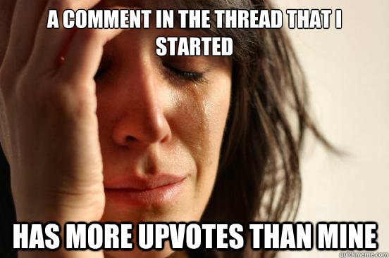 A comment in the thread that i started  has more upvotes than mine  First World Problems