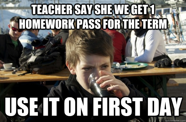 Teacher say she we get 1 homework pass for the term use it on first day - Teacher say she we get 1 homework pass for the term use it on first day  Lazy Elementary School Kid