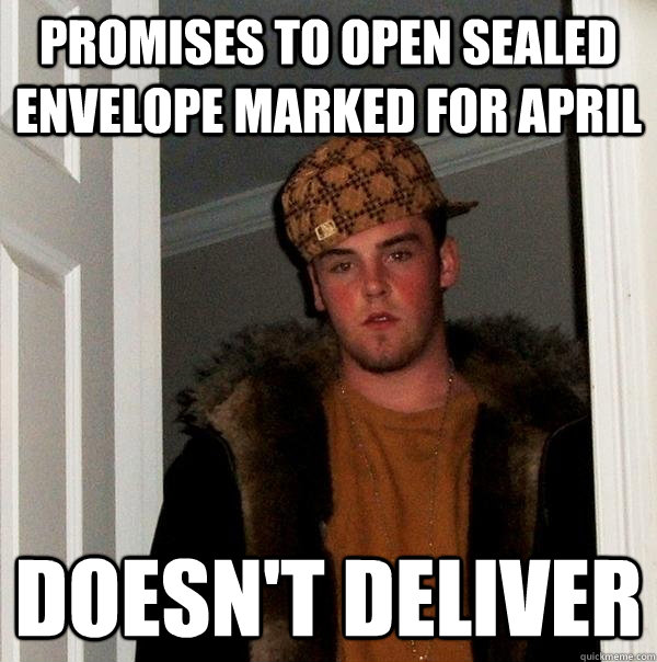 Promises to open sealed envelope marked for april  doesn't deliver  Scumbag Steve