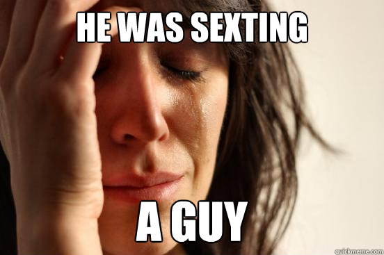 he was sexting a guy  First World Problems